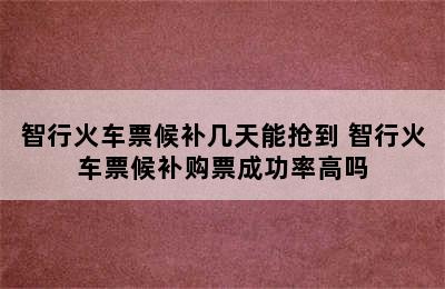 智行火车票候补几天能抢到 智行火车票候补购票成功率高吗